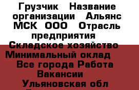 Грузчик › Название организации ­ Альянс-МСК, ООО › Отрасль предприятия ­ Складское хозяйство › Минимальный оклад ­ 1 - Все города Работа » Вакансии   . Ульяновская обл.,Димитровград г.